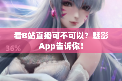 看B站直播可不可以？魅影App告诉你！