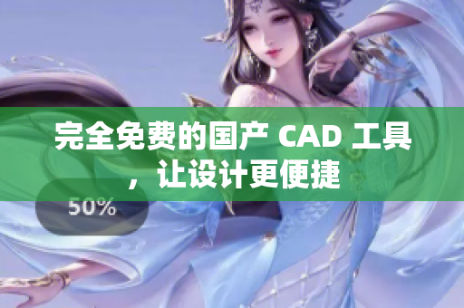 完全免费的国产 CAD 工具，让设计更便捷