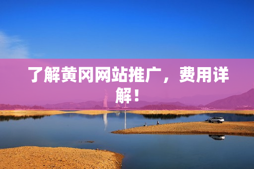 了解黄冈网站推广，费用详解！