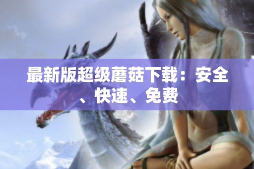 最新版超级蘑菇下载：安全、快速、免费