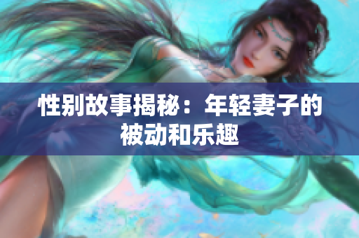 性别故事揭秘：年轻妻子的被动和乐趣