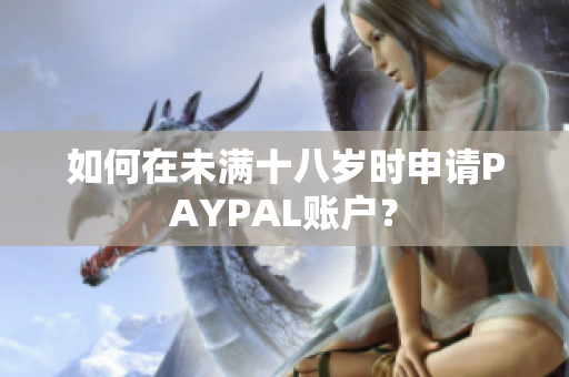 如何在未满十八岁时申请PAYPAL账户？