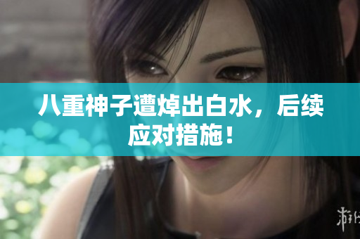 八重神子遭焯出白水，后续应对措施！