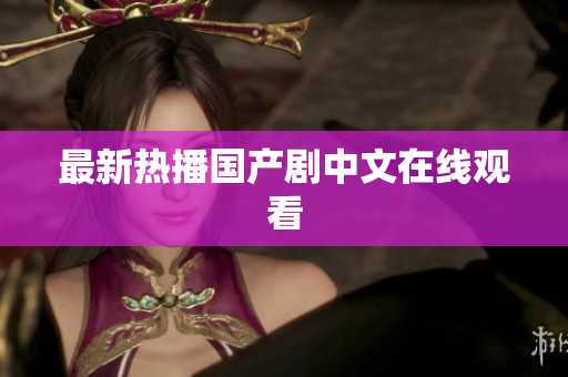 最新热播国产剧中文在线观看