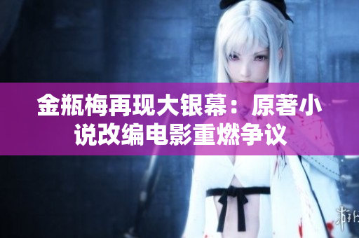 金瓶梅再现大银幕：原著小说改编电影重燃争议