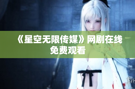 《星空无限传媒》网剧在线免费观看