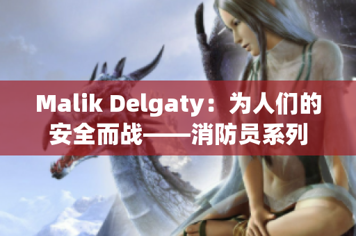 Malik Delgaty：为人们的安全而战——消防员系列