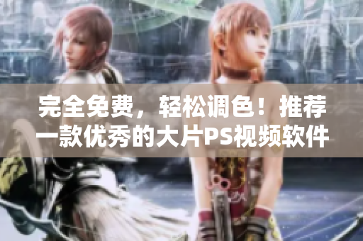 完全免费，轻松调色！推荐一款优秀的大片PS视频软件