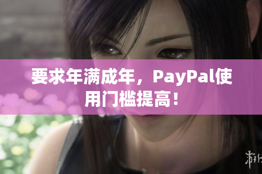 要求年满成年，PayPal使用门槛提高！