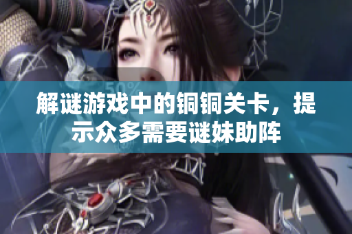 解谜游戏中的铜铜关卡，提示众多需要谜妹助阵