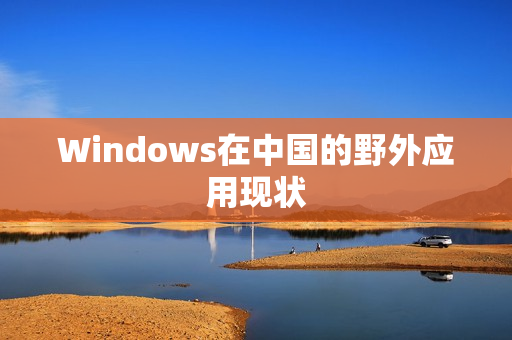 Windows在中国的野外应用现状
