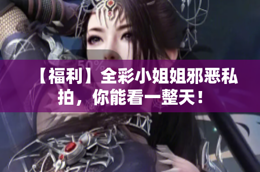 【福利】全彩小姐姐邪恶私拍，你能看一整天！