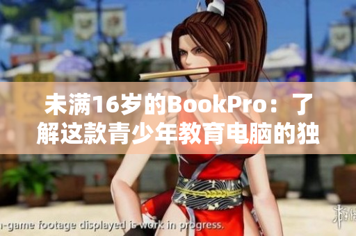 未满16岁的BookPro：了解这款青少年教育电脑的独特功能