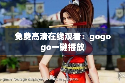 免费高清在线观看：gogogo一键播放