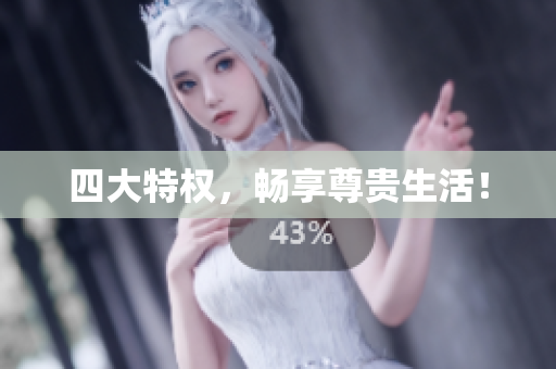 四大特权，畅享尊贵生活！
