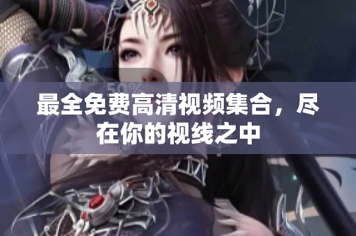 最全免费高清视频集合，尽在你的视线之中