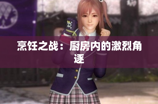 烹饪之战：厨房内的激烈角逐