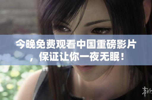 今晚免费观看中国重磅影片，保证让你一夜无眠！