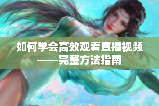 如何学会高效观看直播视频——完整方法指南