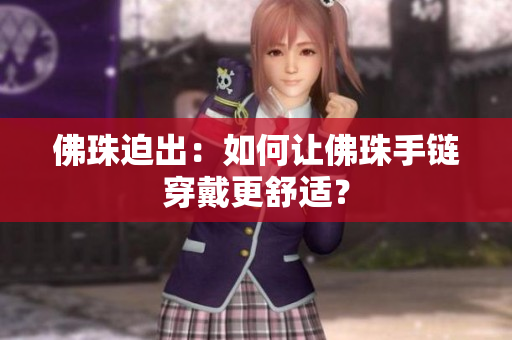 佛珠迫出：如何让佛珠手链穿戴更舒适？