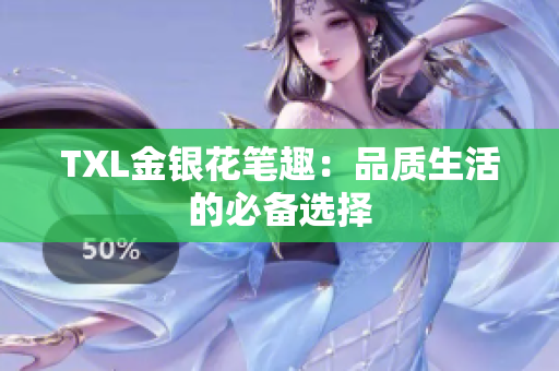 TXL金银花笔趣：品质生活的必备选择