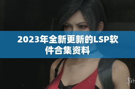 2023年全新更新的LSP软件合集资料