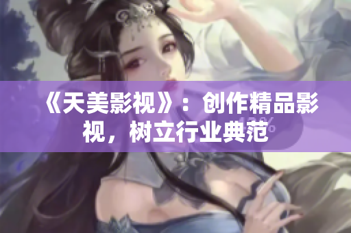 《天美影视》：创作精品影视，树立行业典范