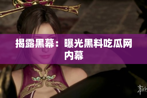 揭露黑幕：曝光黑料吃瓜网内幕
