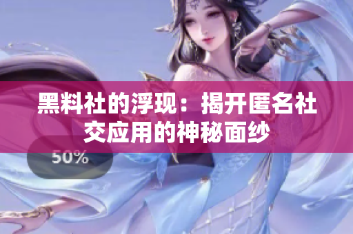 黑料社的浮现：揭开匿名社交应用的神秘面纱