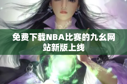 免费下载NBA比赛的九幺网站新版上线