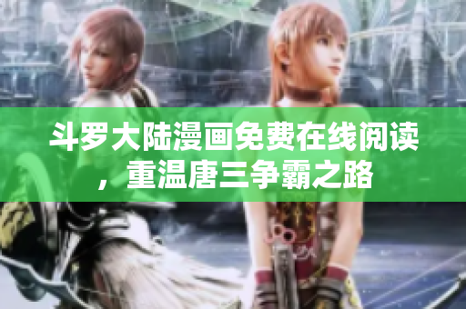 斗罗大陆漫画免费在线阅读，重温唐三争霸之路