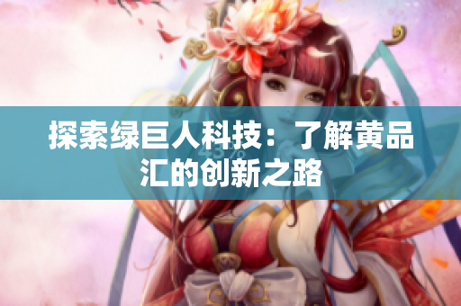 探索绿巨人科技：了解黄品汇的创新之路