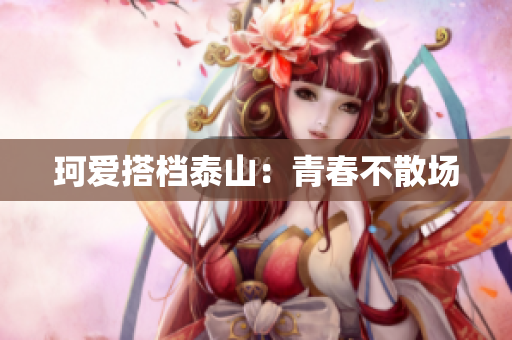 珂爱搭档泰山：青春不散场