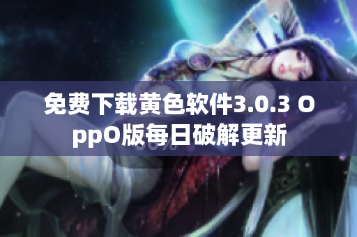 免费下载黄色软件3.0.3 OppO版每日破解更新