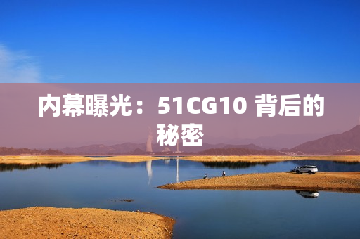 内幕曝光：51CG10 背后的秘密