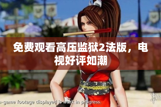 免费观看高压监狱2法版，电视好评如潮