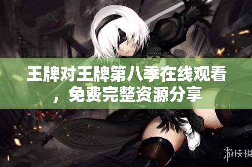 王牌对王牌第八季在线观看，免费完整资源分享