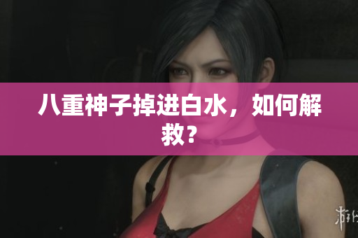 八重神子掉进白水，如何解救？