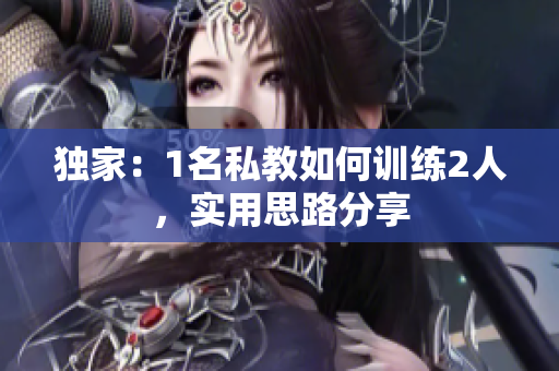 独家：1名私教如何训练2人，实用思路分享