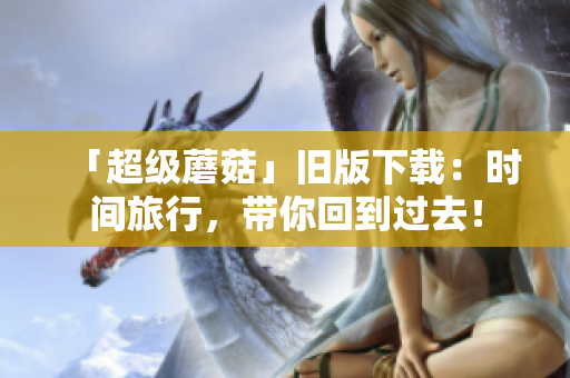 「超级蘑菇」旧版下载：时间旅行，带你回到过去！