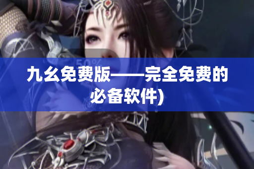 九幺免费版——完全免费的必备软件)