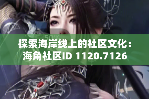 探索海岸线上的社区文化：海角社区ID 1120.7126