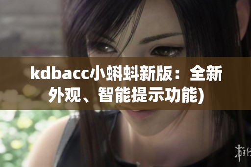 kdbacc小蝌蚪新版：全新外观、智能提示功能)