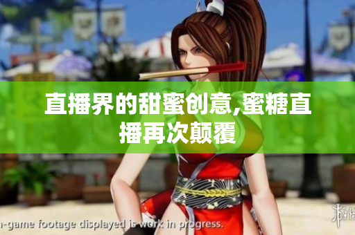 直播界的甜蜜创意,蜜糖直播再次颠覆
