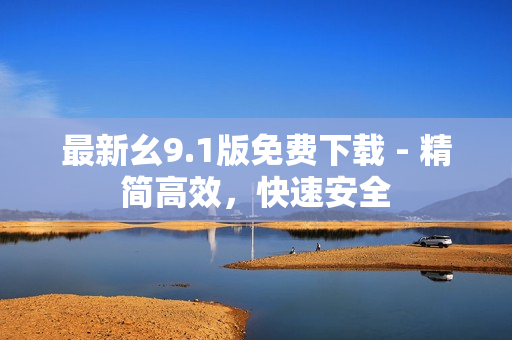 最新幺9.1版免费下载 - 精简高效，快速安全
