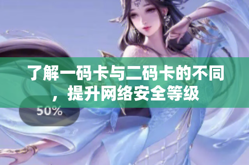 了解一码卡与二码卡的不同，提升网络安全等级