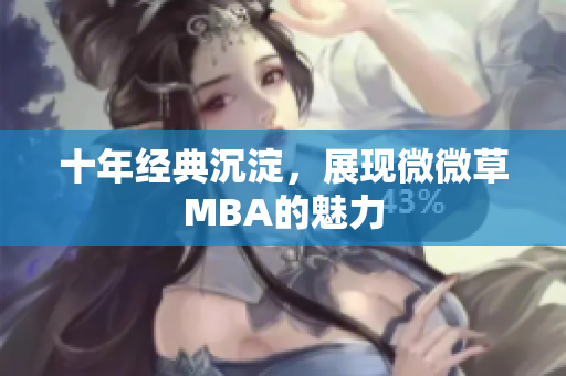 十年经典沉淀，展现微微草MBA的魅力