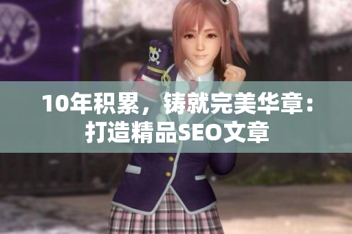 10年积累，铸就完美华章：打造精品SEO文章