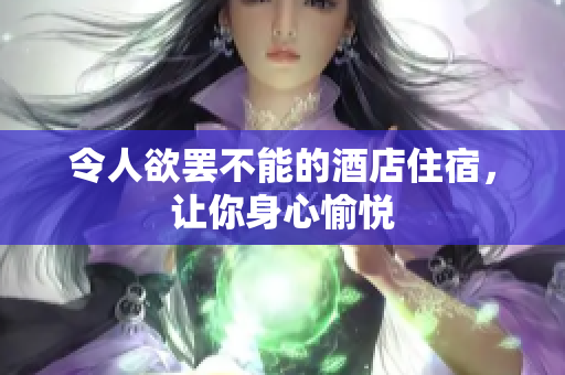 令人欲罢不能的酒店住宿，让你身心愉悦