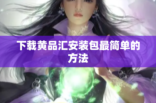 下载黄品汇安装包最简单的方法